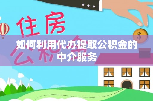 郁南如何利用代办提取公积金的中介服务