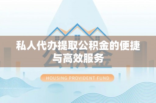 郁南私人代办提取公积金的便捷与高效服务