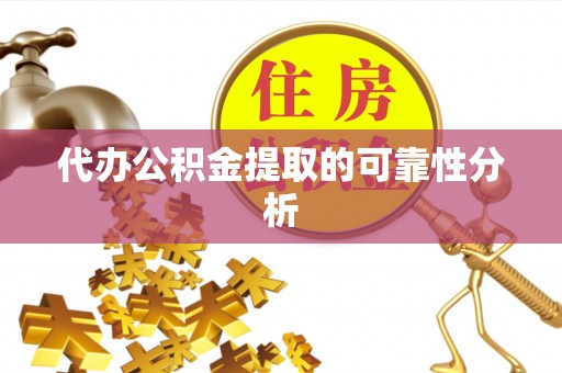 郁南代办公积金提取的可靠性分析