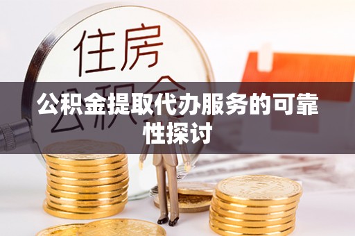 郁南公积金提取代办服务的可靠性探讨