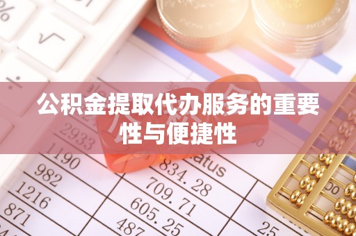 郁南公积金提取代办服务的重要性与便捷性