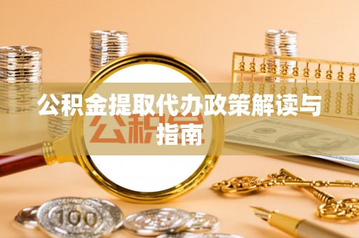 郁南公积金提取代办政策解读与指南