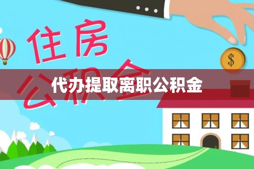 郁南代办提取离职公积金