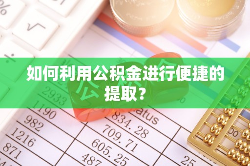 郁南如何利用公积金进行便捷的提取？