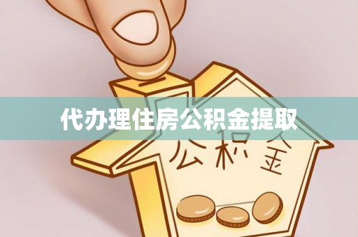 郁南代办理住房公积金提取