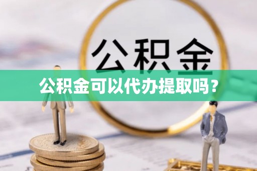 郁南公积金可以代办提取吗？