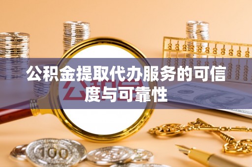 郁南公积金提取代办服务的可信度与可靠性